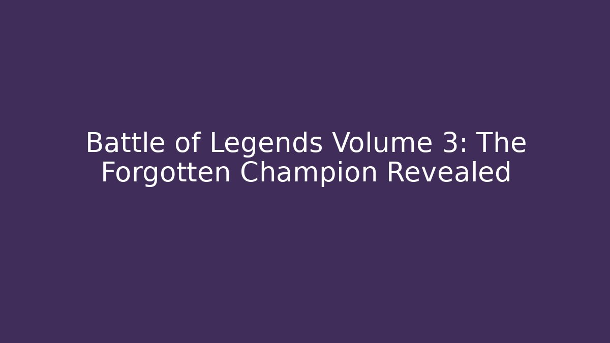 Battle of Legends Volume 3: The Forgotten Champion Revealed