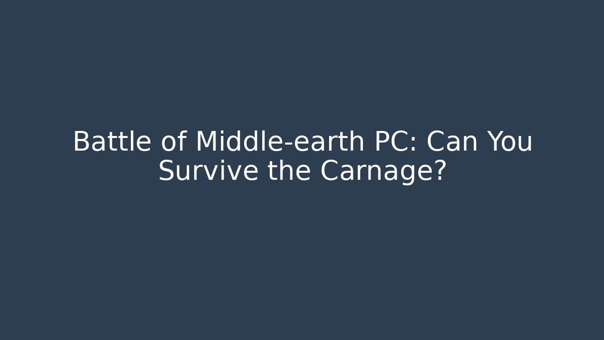Battle of Middle-earth PC: Can You Survive the Carnage?