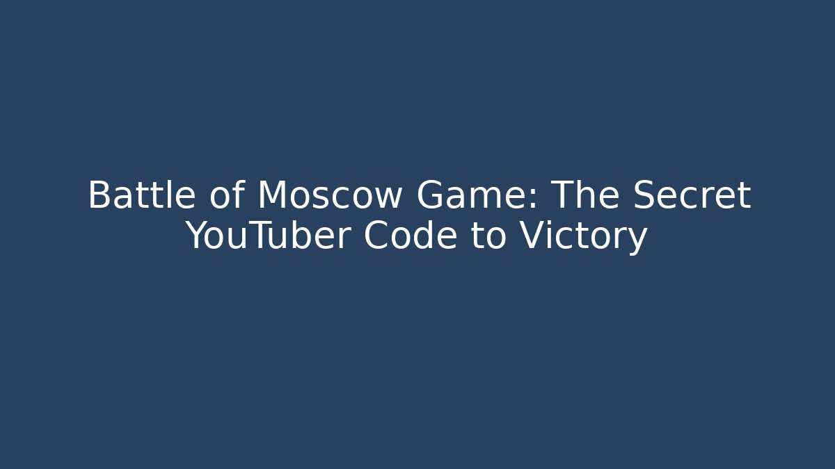 Battle of Moscow Game: The Secret YouTuber Code to Victory
