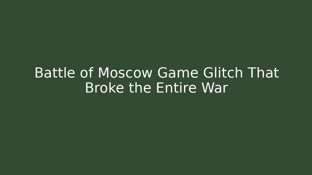 Battle of Moscow Game Glitch That Broke the Entire War