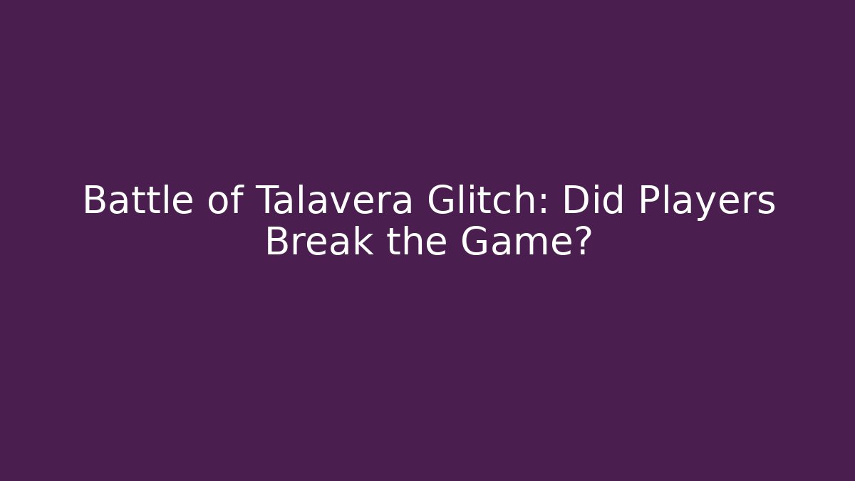 Battle of Talavera Glitch: Did Players Break the Game?