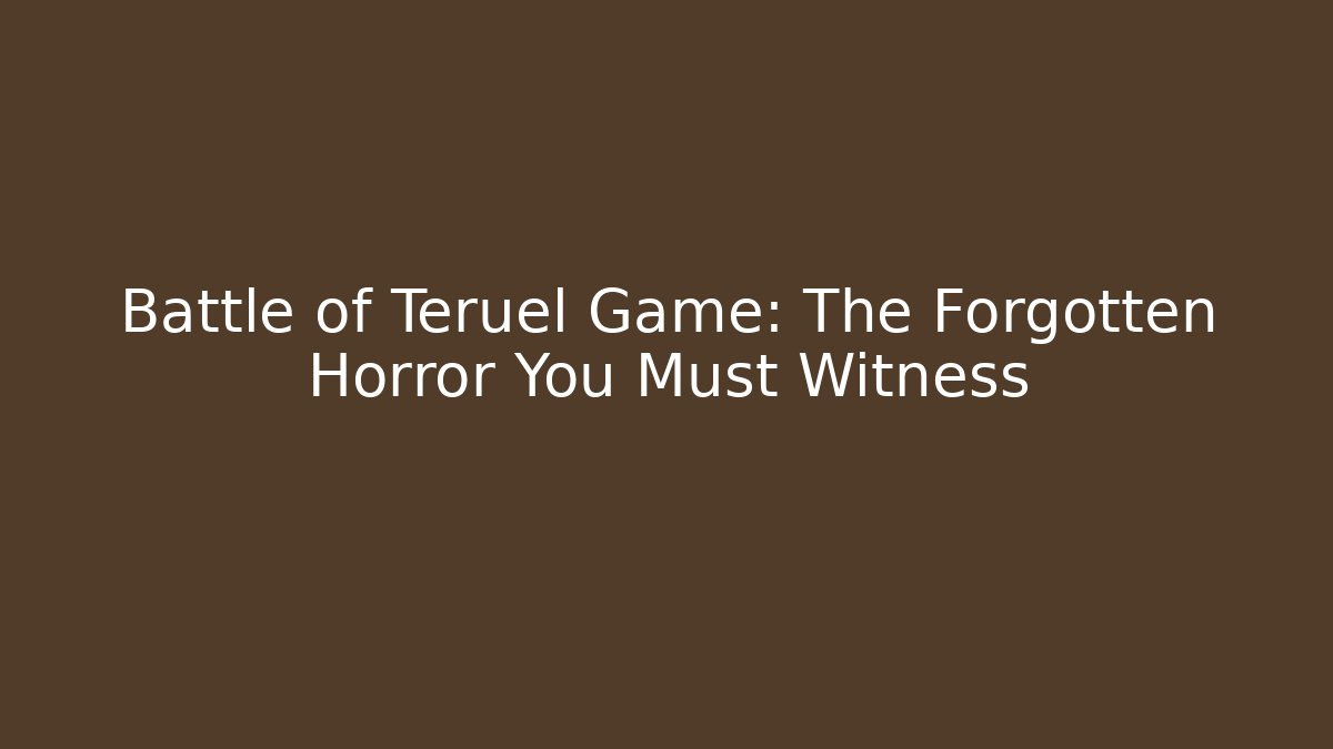 Battle of Teruel Game: The Forgotten Horror You Must Witness