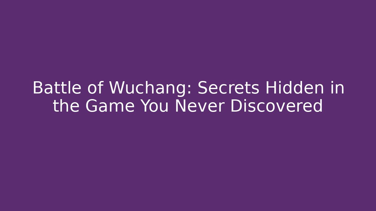 Battle of Wuchang: Secrets Hidden in the Game You Never Discovered