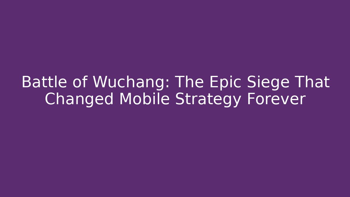 Battle of Wuchang: The Epic Siege That Changed Mobile Strategy Forever