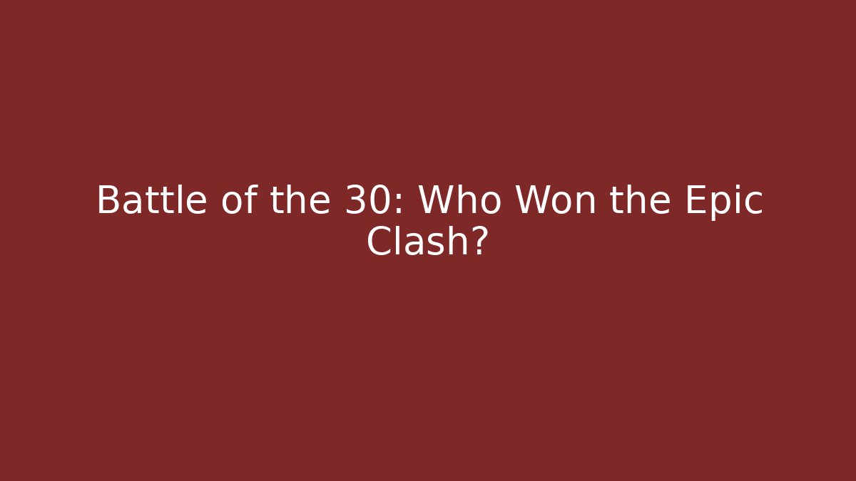 Battle of the 30: Who Won the Epic Clash?