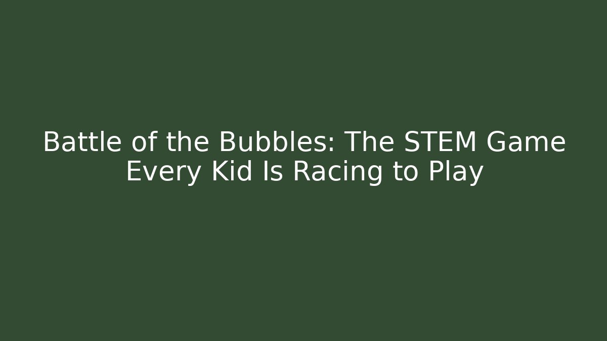 Battle of the Bubbles: The STEM Game Every Kid Is Racing to Play