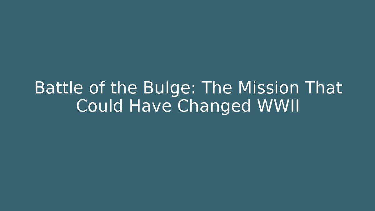 Battle of the Bulge: The Mission That Could Have Changed WWII