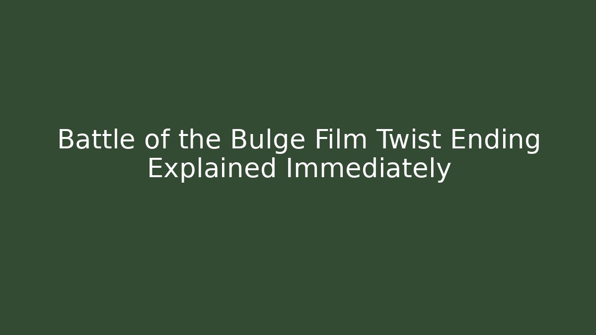 Battle of the Bulge Film Twist Ending Explained Immediately