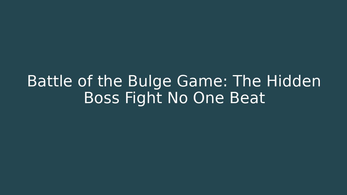 Battle of the Bulge Game: The Hidden Boss Fight No One Beat
