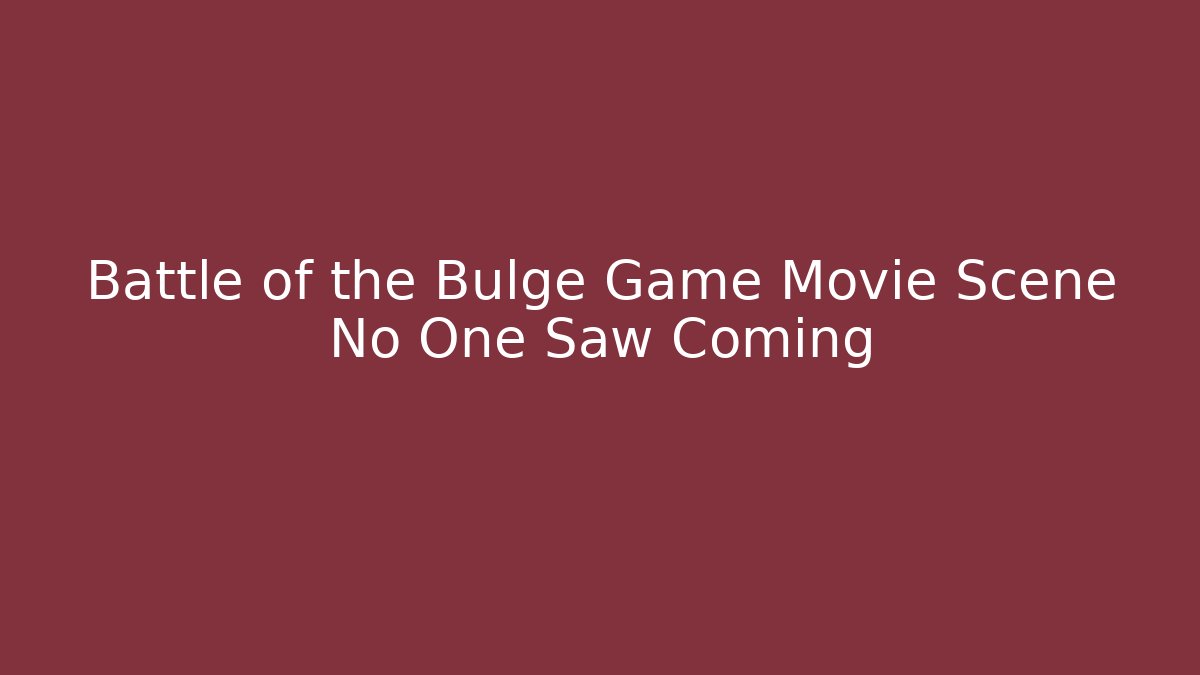 Battle of the Bulge Game Movie Scene No One Saw Coming