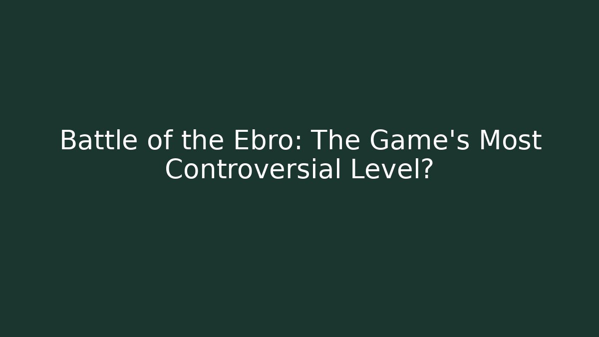 Battle of the Ebro: The Game's Most Controversial Level?