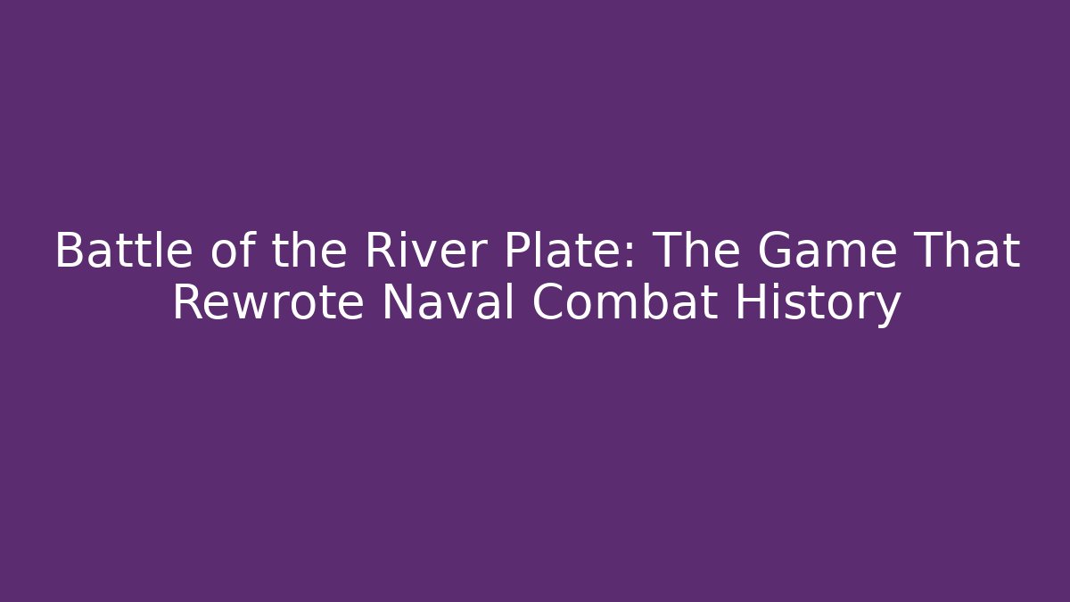 Battle of the River Plate: The Game That Rewrote Naval Combat History