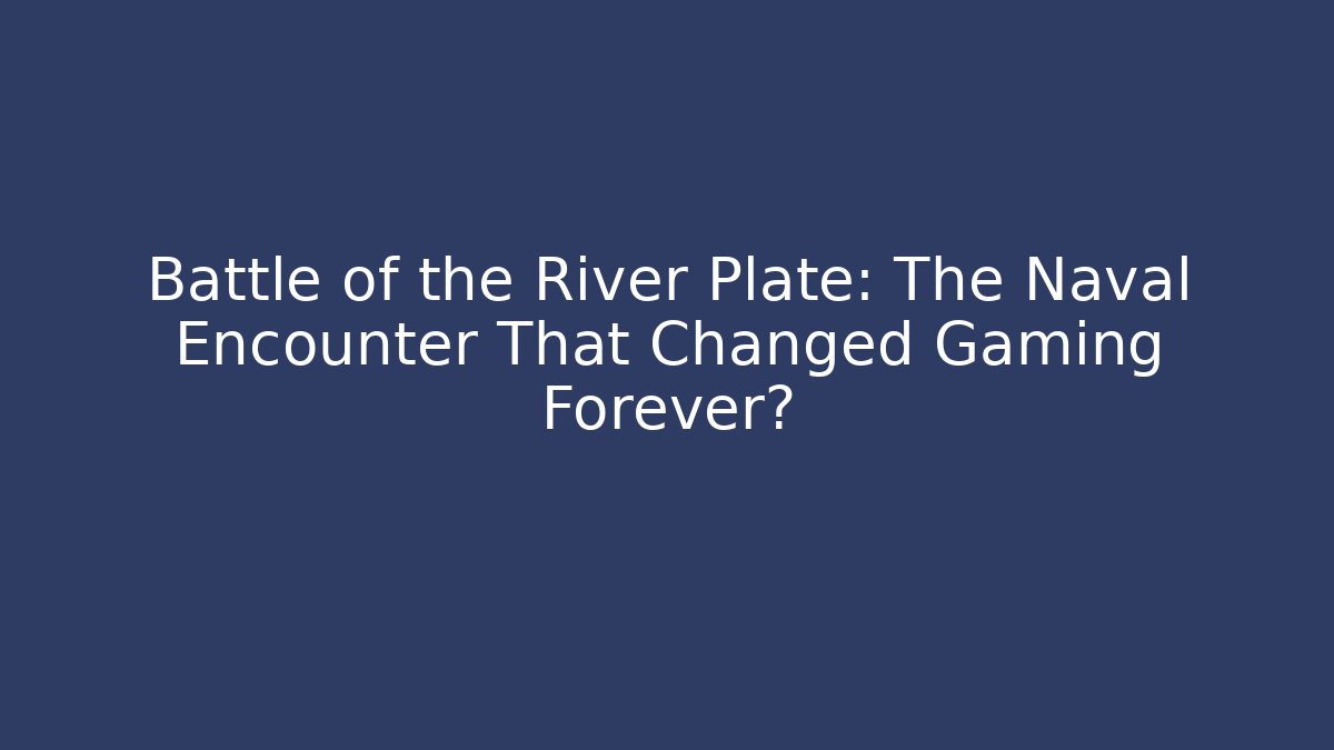 Battle of the River Plate: The Naval Encounter That Changed Gaming Forever?