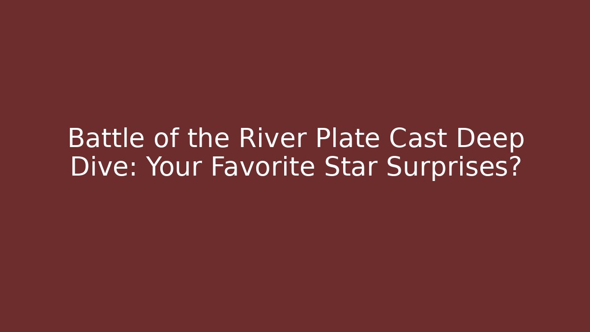 Battle of the River Plate Cast Deep Dive: Your Favorite Star Surprises?