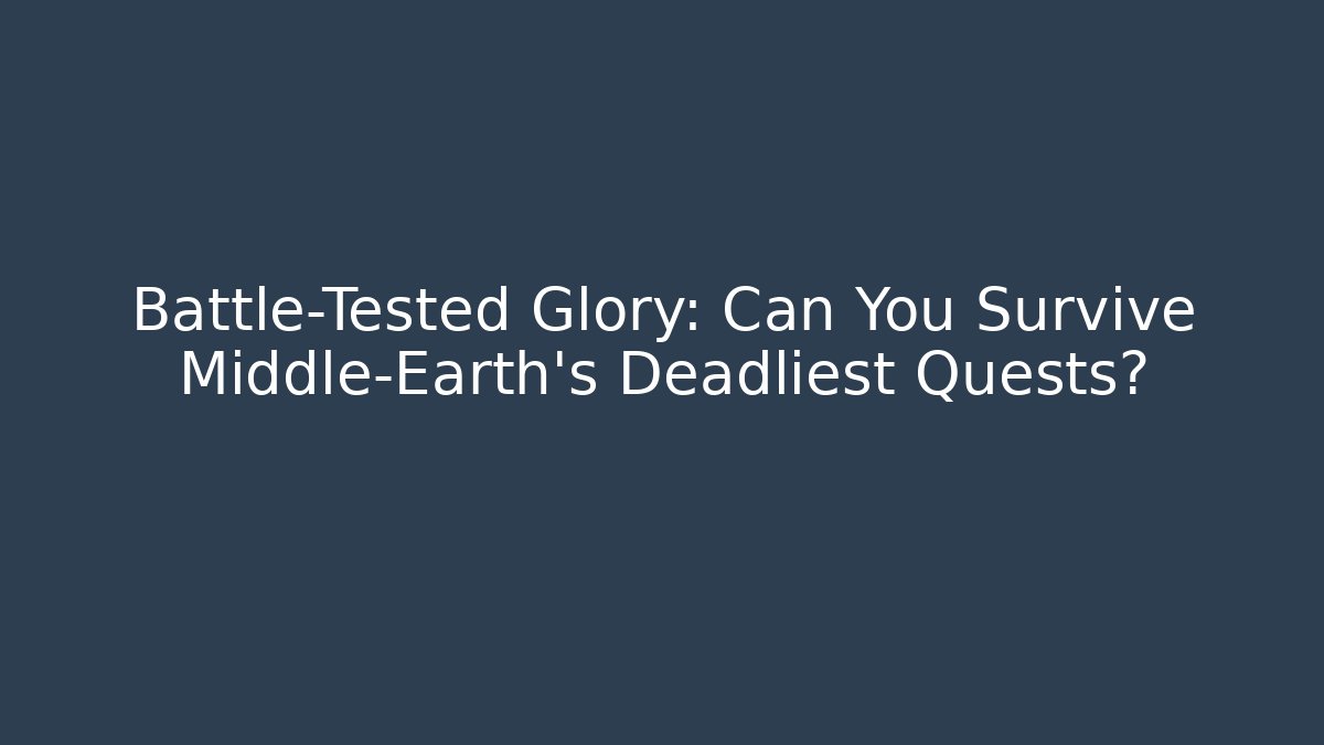 Battle-Tested Glory: Can You Survive Middle-Earth's Deadliest Quests?