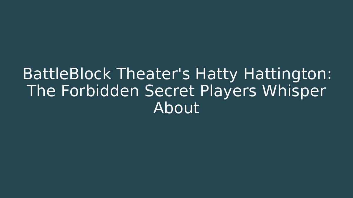BattleBlock Theater’s Hatty Hattington: The Forbidden Secret Players Whisper About
