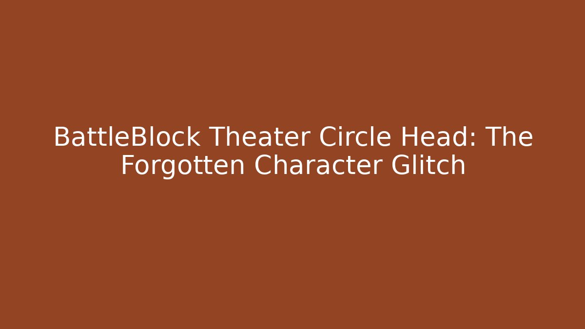 BattleBlock Theater Circle Head: The Forgotten Character Glitch
