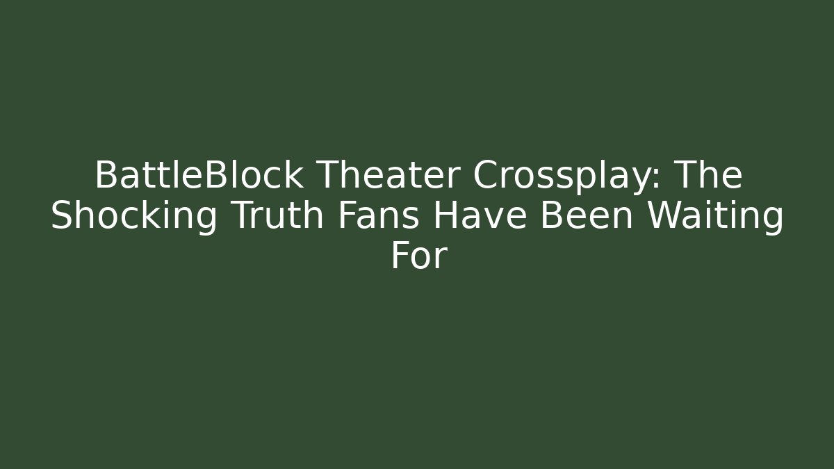 BattleBlock Theater Crossplay: The Shocking Truth Fans Have Been Waiting For