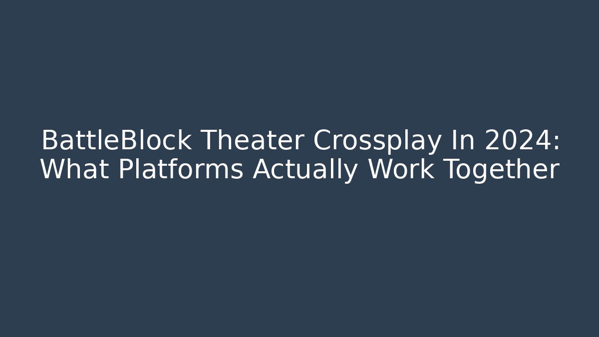 BattleBlock Theater Crossplay In 2024: What Platforms Actually Work Together