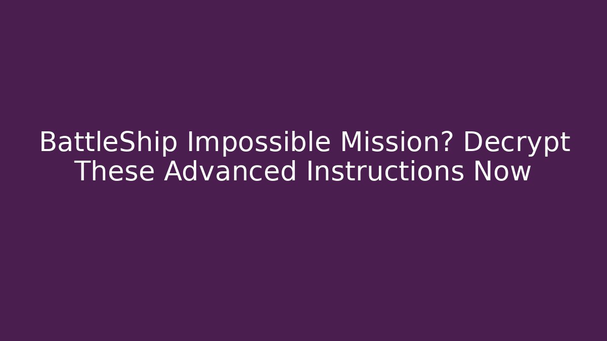 BattleShip Impossible Mission? Decrypt These Advanced Instructions Now