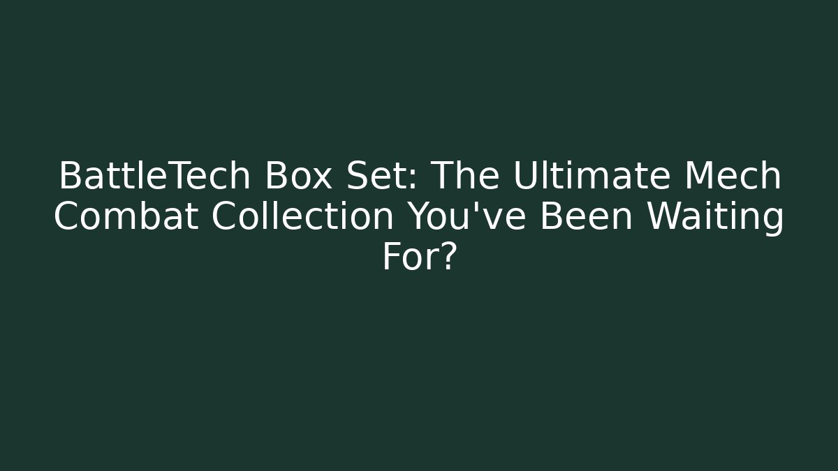 BattleTech Box Set: The Ultimate Mech Combat Collection You’ve Been Waiting For?