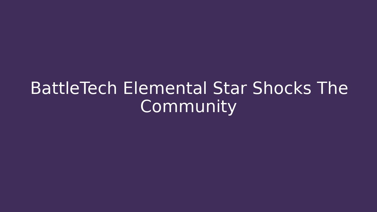 BattleTech Elemental Star Shocks The Community - Critter Realm