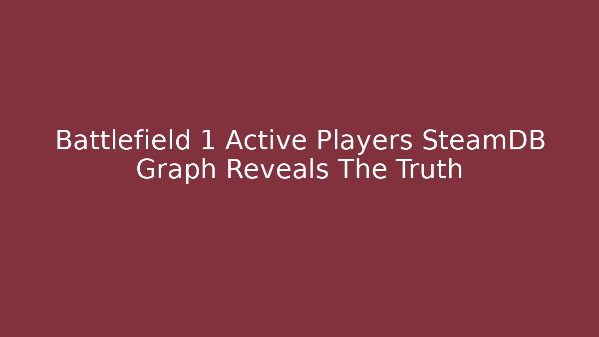 Battlefield 1 Active Players SteamDB Graph Reveals The Truth