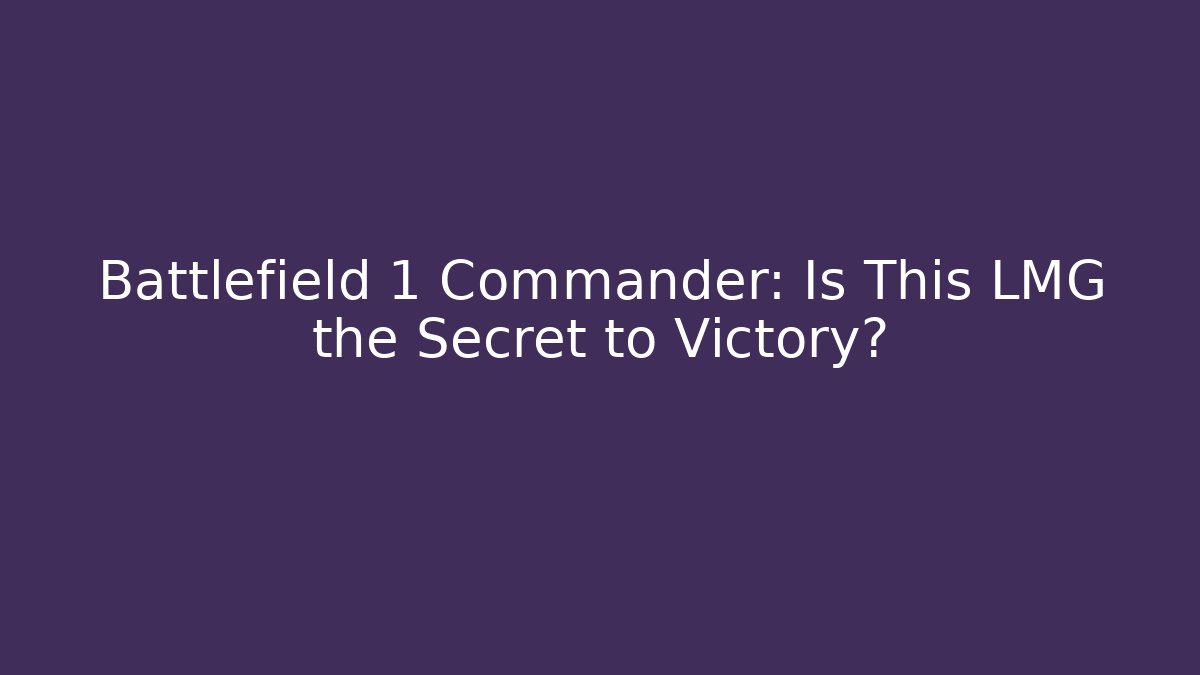 Battlefield 1 Commander: Is This LMG the Secret to Victory?
