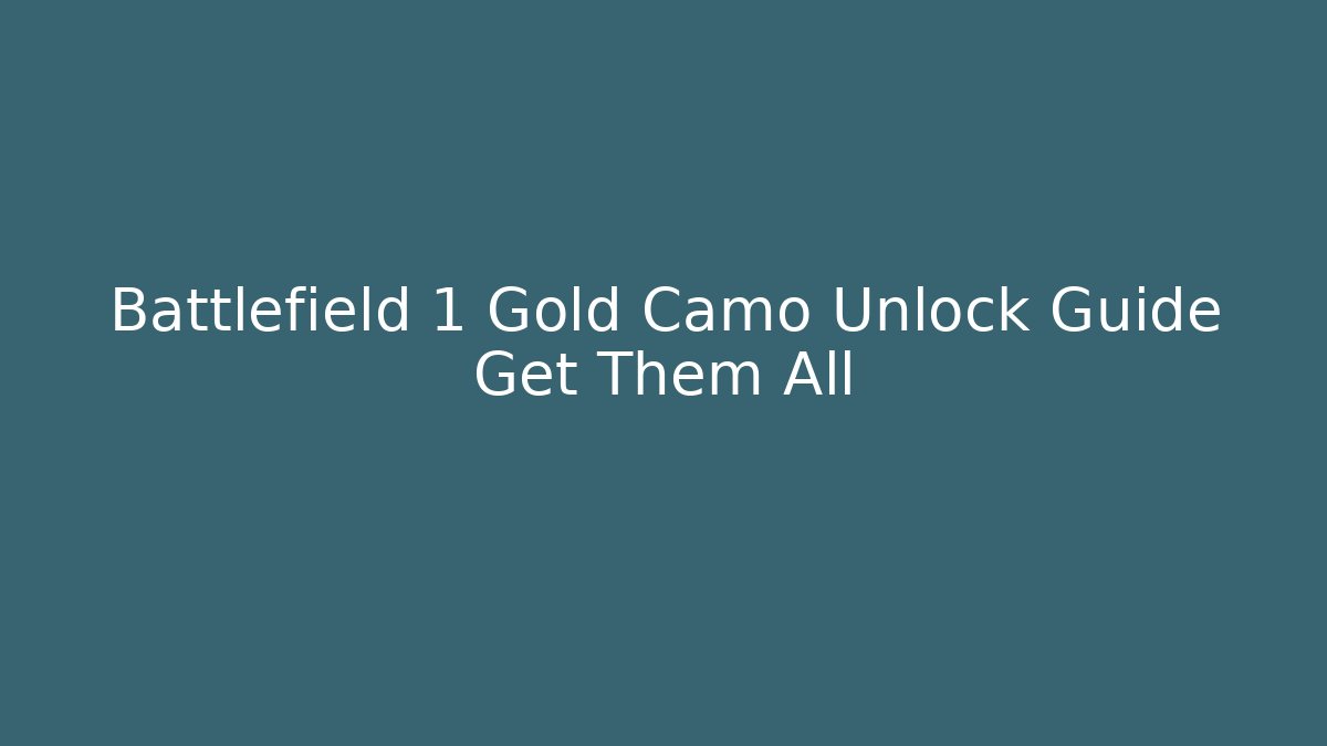Battlefield 1 Gold Camo Unlock Guide Get Them All