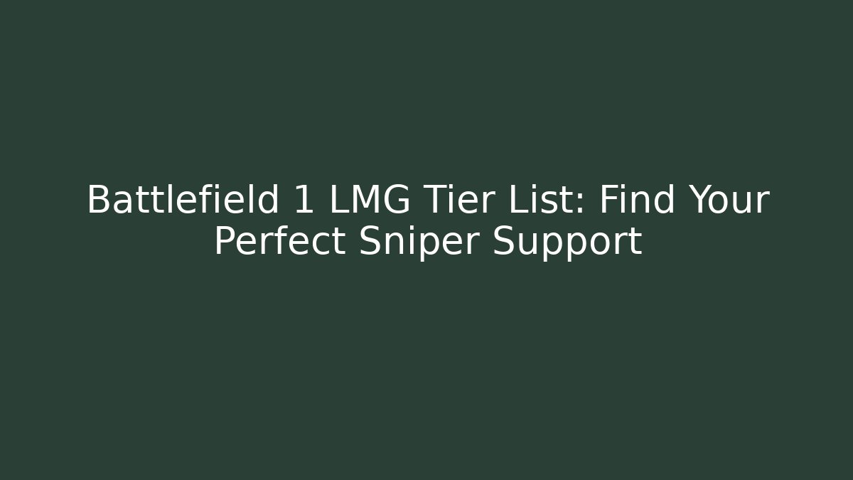 Battlefield 1 LMG Tier List: Find Your Perfect Sniper Support