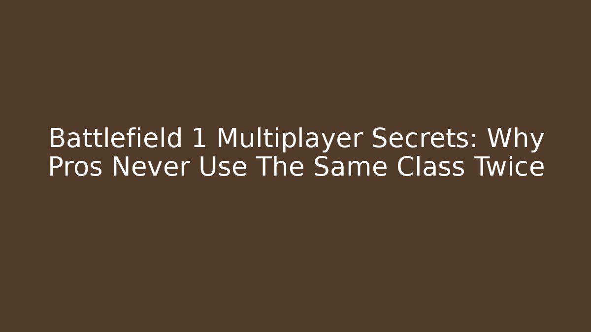 Battlefield 1 Multiplayer Secrets: Why Pros Never Use The Same Class Twice