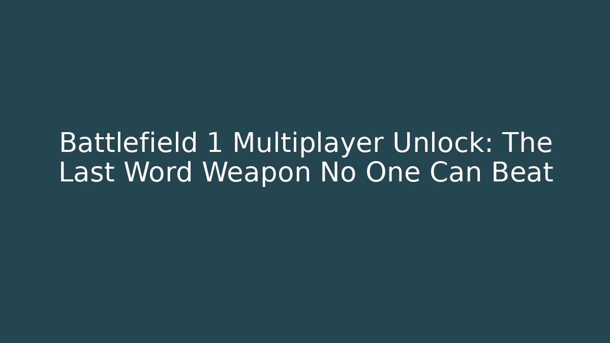 Battlefield 1 Multiplayer Unlock: The Last Word Weapon No One Can Beat