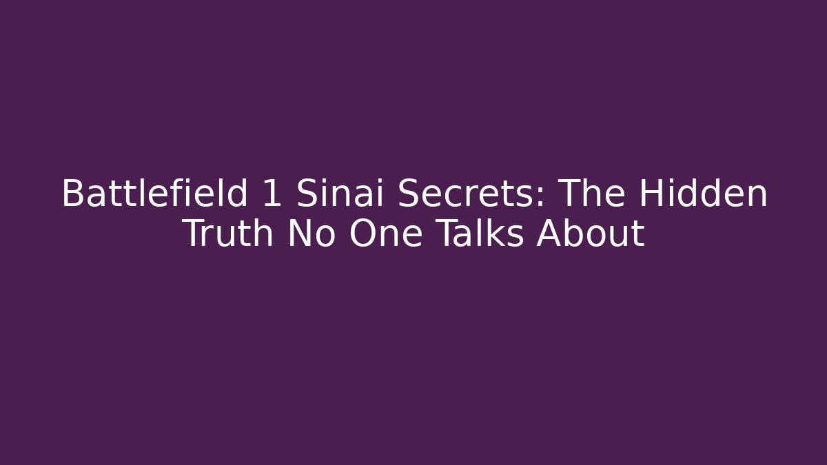 Battlefield 1 Sinai Secrets: The Hidden Truth No One Talks About