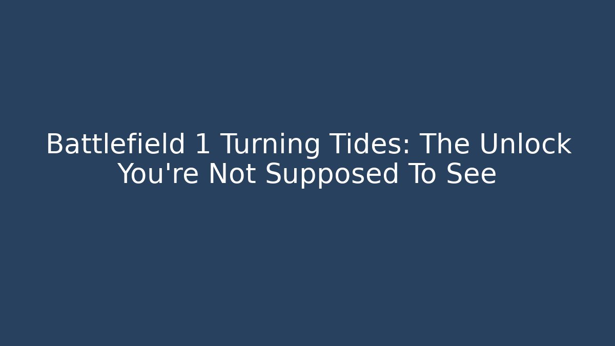 Battlefield 1 Turning Tides: The Unlock You're Not Supposed To See
