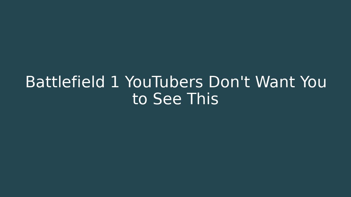 Battlefield 1 YouTubers Don’t Want You to See This