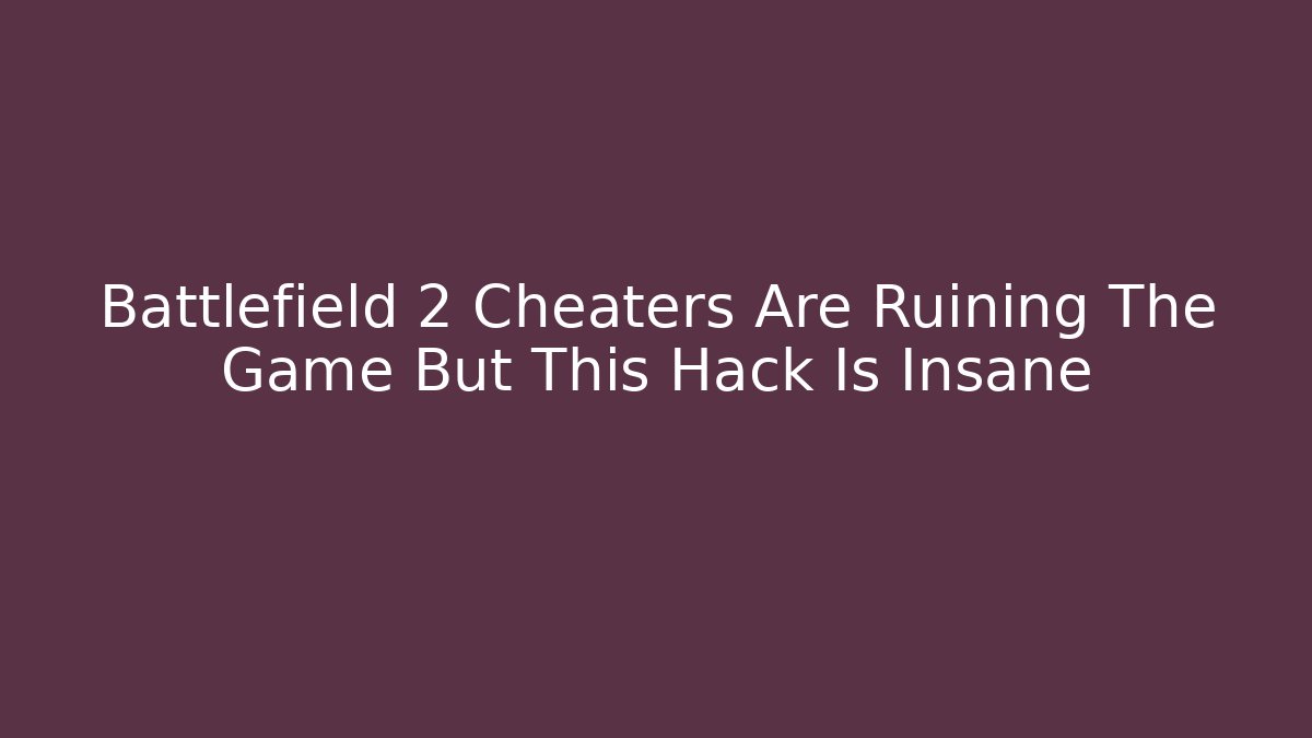 Battlefield 2 Cheaters Are Ruining The Game But This Hack Is Insane