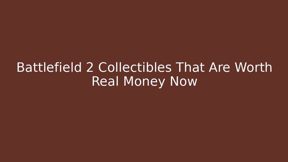 Battlefield 2 Collectibles That Are Worth Real Money Now