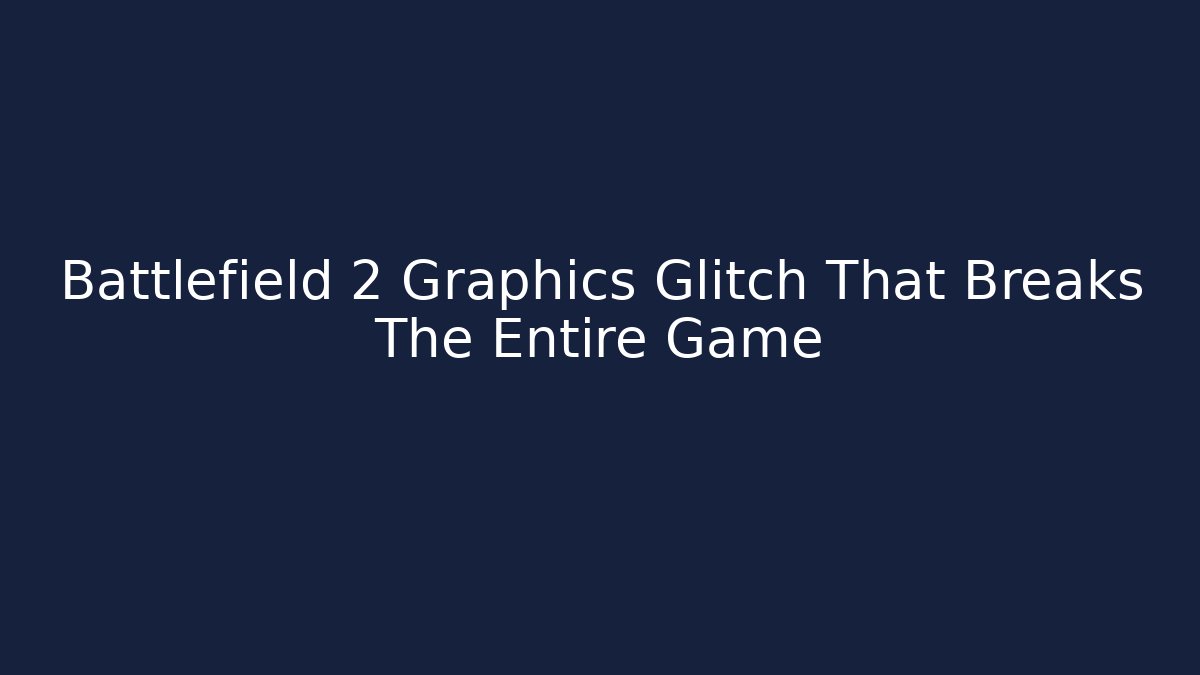 Battlefield 2 Graphics Glitch That Breaks The Entire Game