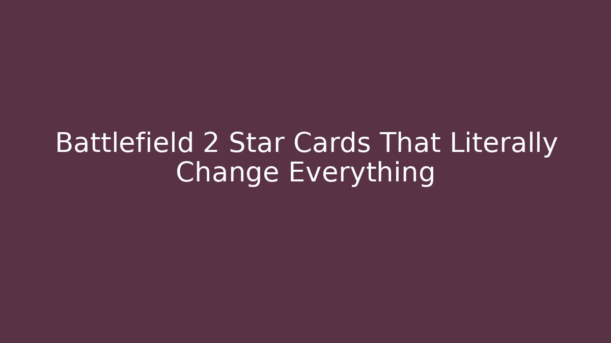 Battlefield 2 Star Cards That Literally Change Everything