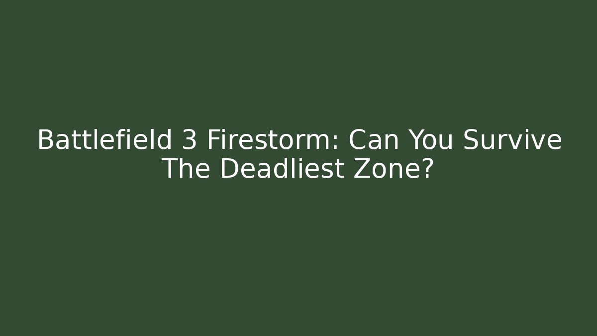 Battlefield 3 Firestorm: Can You Survive The Deadliest Zone?
