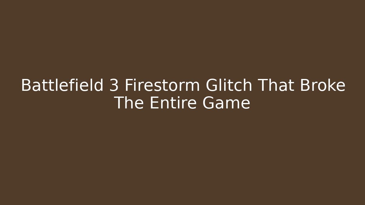 Battlefield 3 Firestorm Glitch That Broke The Entire Game