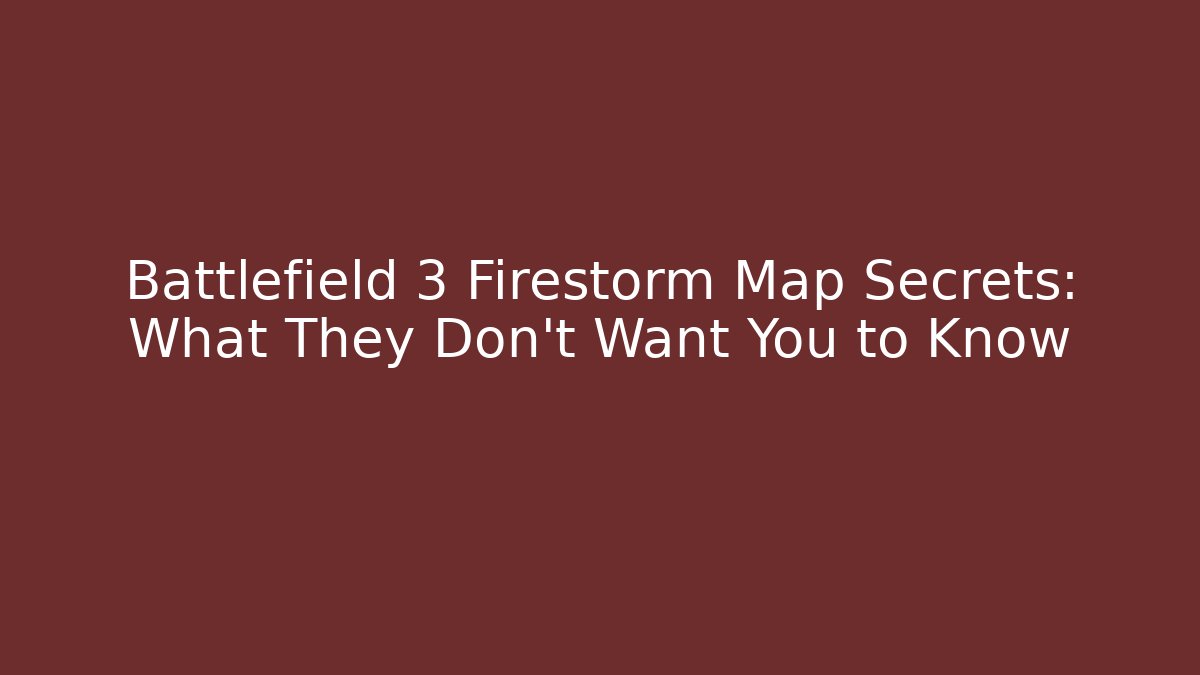 Battlefield 3 Firestorm Map Secrets: What They Don't Want You to Know