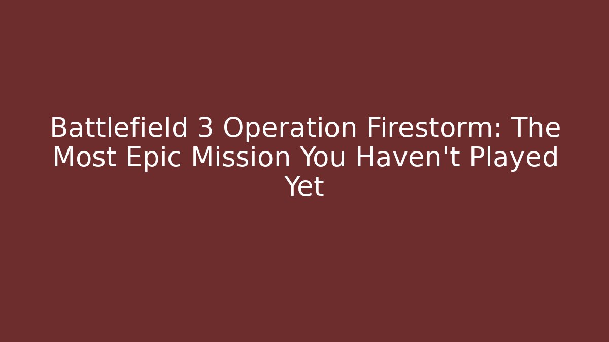 Battlefield 3 Operation Firestorm: The Most Epic Mission You Haven't Played Yet