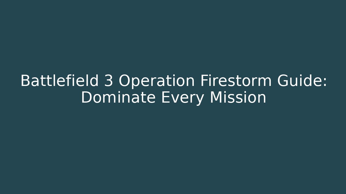 Battlefield 3 Operation Firestorm Guide: Dominate Every Mission
