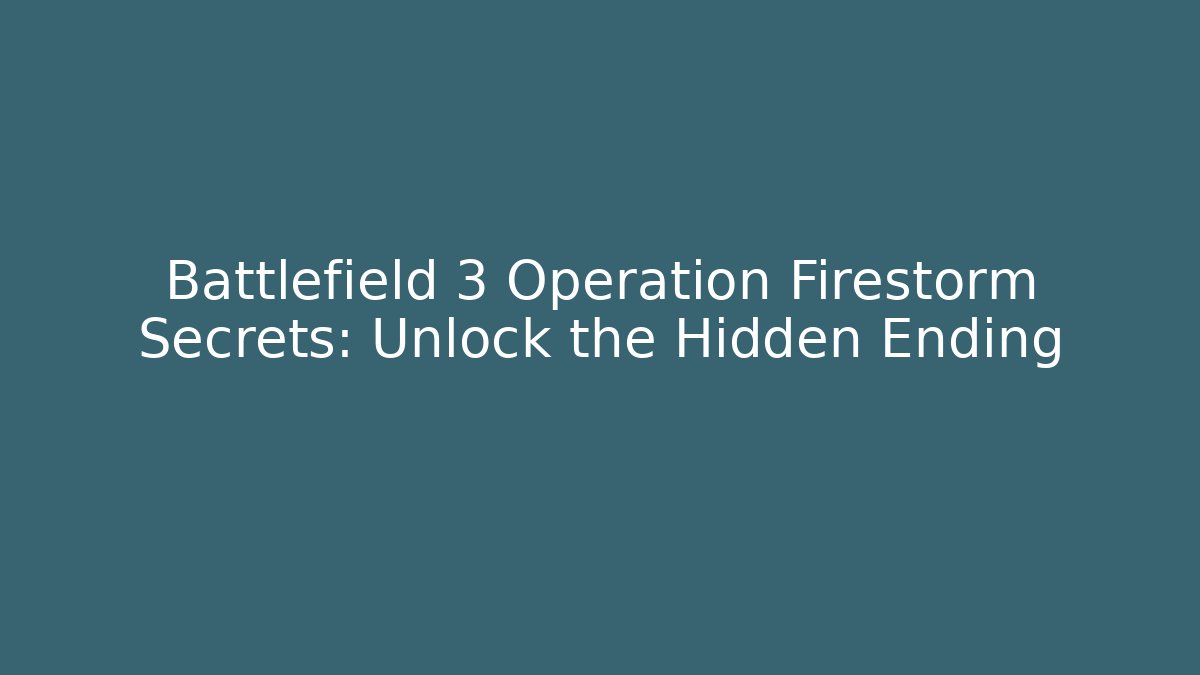 Battlefield 3 Operation Firestorm Secrets: Unlock the Hidden Ending