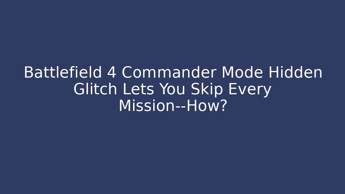 Battlefield 4 Commander Mode Hidden Glitch Lets You Skip Every Mission—How?