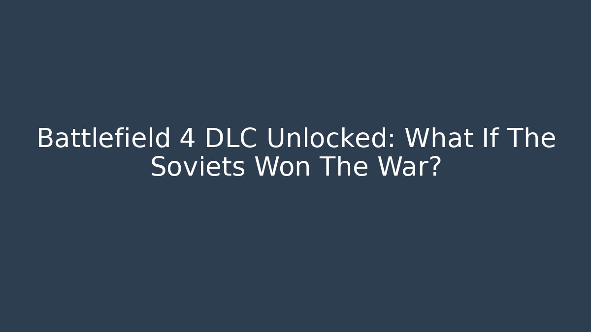 Battlefield 4 DLC Unlocked: What If The Soviets Won The War?