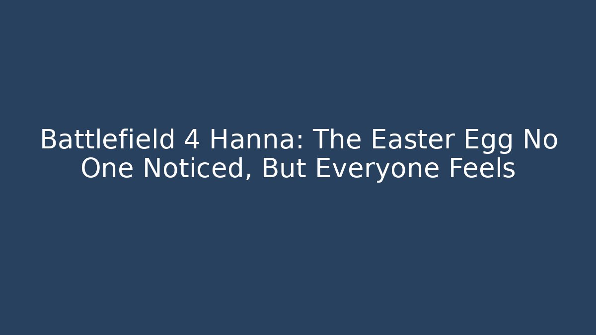 Battlefield 4 Hanna: The Easter Egg No One Noticed, But Everyone Feels