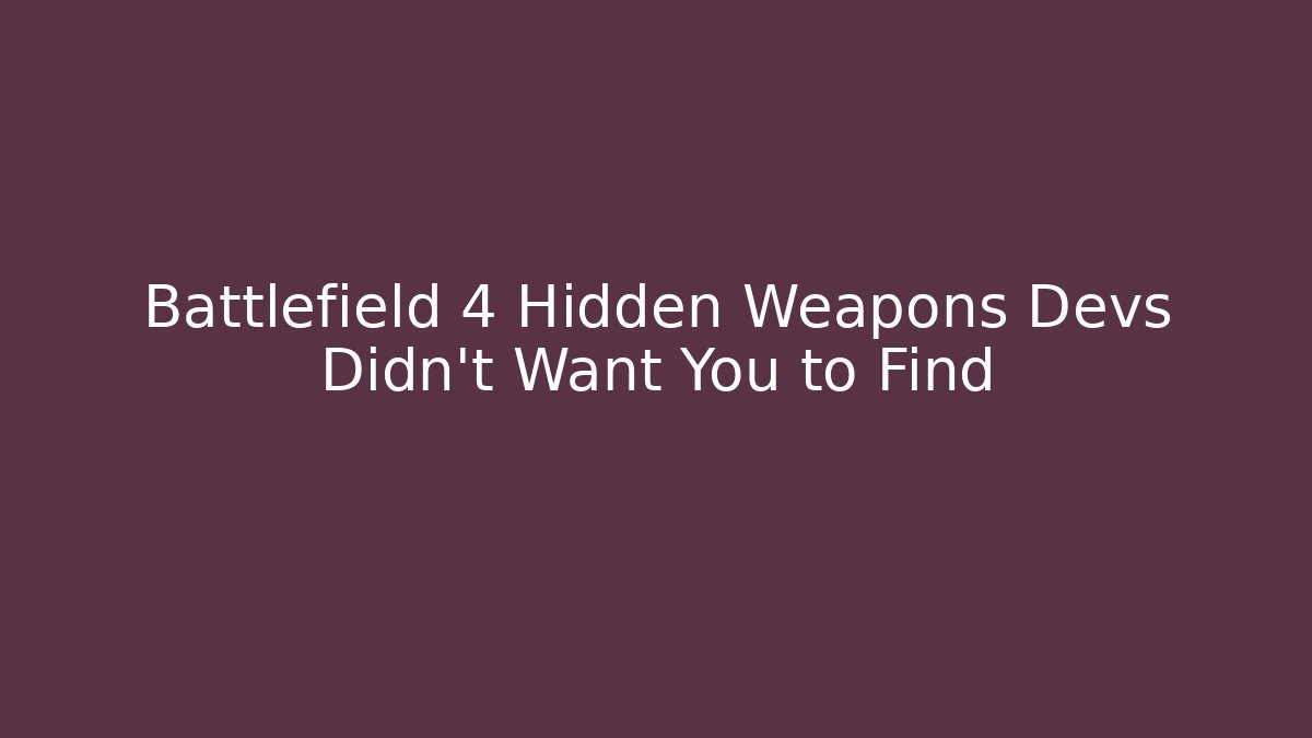 Battlefield 4 Hidden Weapons Devs Didn't Want You to Find