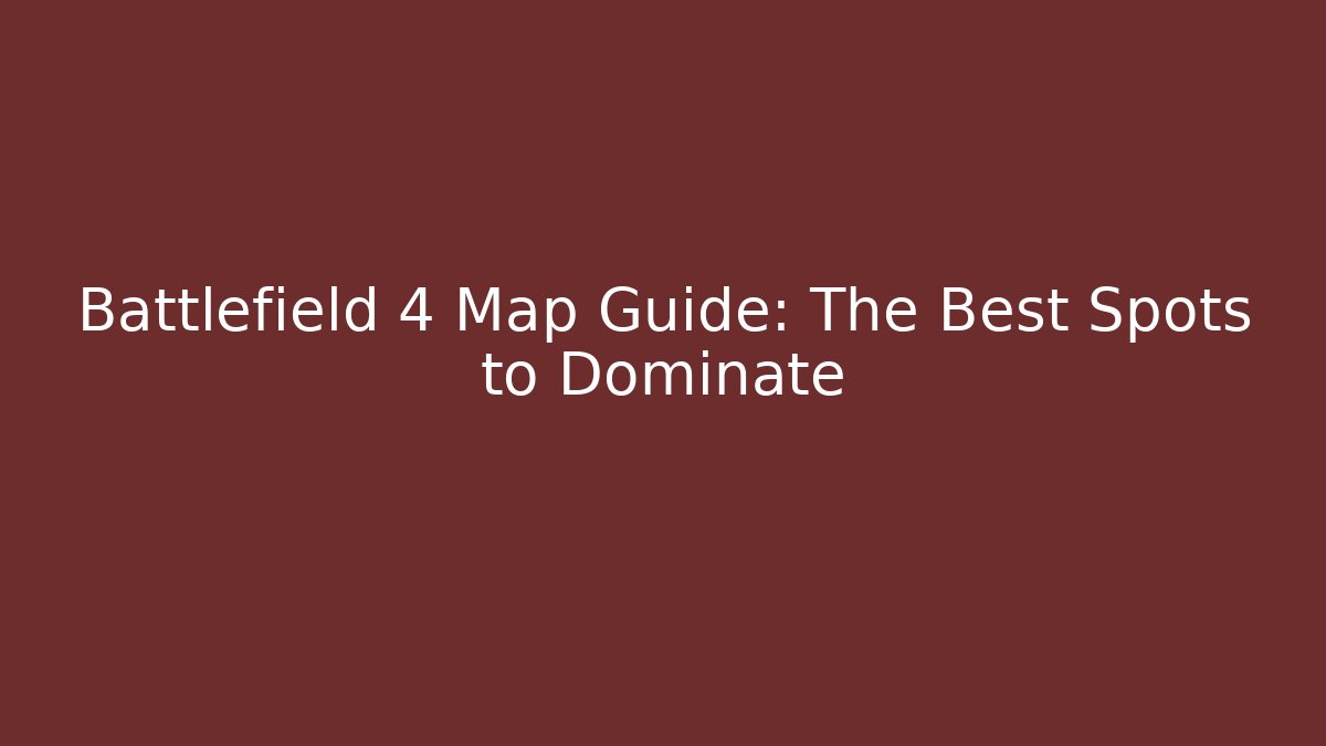 Battlefield 4 Map Guide: The Best Spots to Dominate
